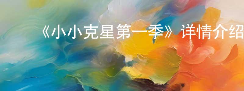 ﻿陈继康发布﻿《小小克星第一季》详情介绍_小小克星第一季已完结在线观看_小小克星第一季迅雷下载_日漫